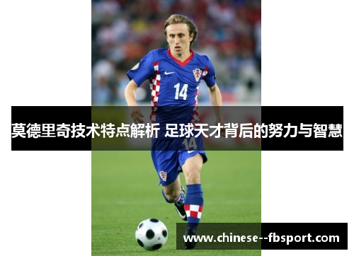 莫德里奇技术特点解析 足球天才背后的努力与智慧