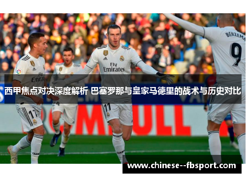 西甲焦点对决深度解析 巴塞罗那与皇家马德里的战术与历史对比