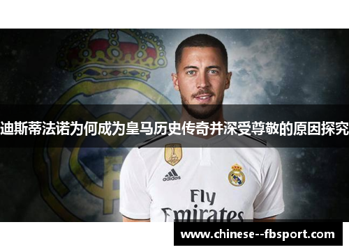 迪斯蒂法诺为何成为皇马历史传奇并深受尊敬的原因探究