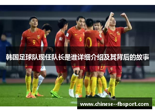 韩国足球队现任队长是谁详细介绍及其背后的故事