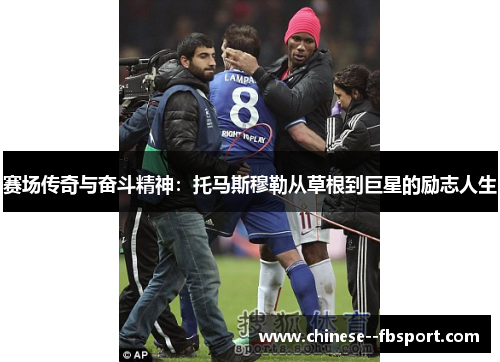 赛场传奇与奋斗精神：托马斯穆勒从草根到巨星的励志人生