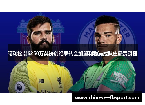 阿利松以6250万英镑创纪录转会加盟利物浦成队史最贵引援